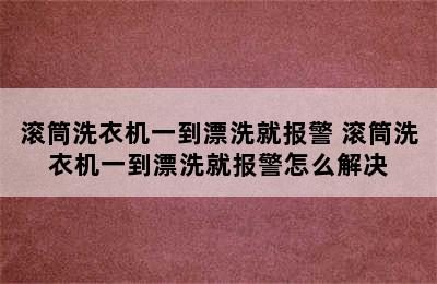 滚筒洗衣机一到漂洗就报警 滚筒洗衣机一到漂洗就报警怎么解决